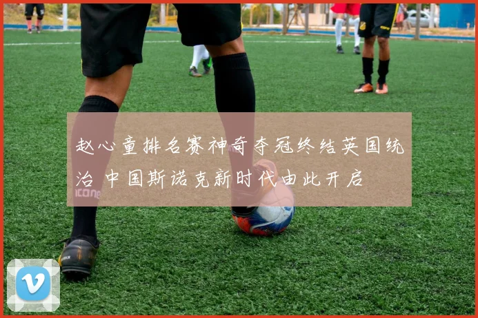 赵心童排名赛神奇夺冠终结英国统治 中国斯诺克新时代由此开启