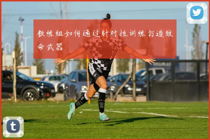 教练组如何通过针对性训练打造致命武器