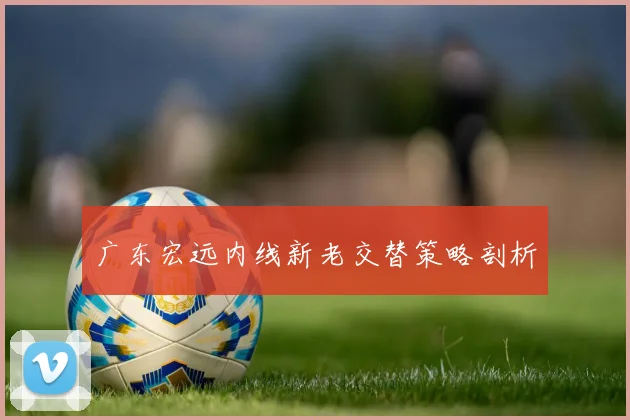 广东宏远内线新老交替策略剖析