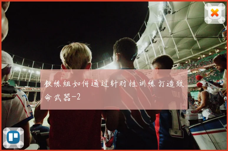 教练组如何通过针对性训练打造致命武器