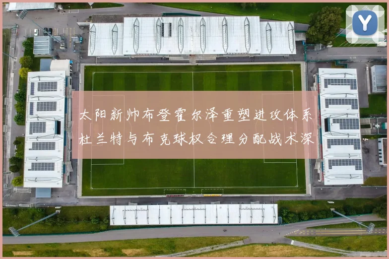 太阳新帅布登霍尔泽重塑进攻体系杜兰特与布克球权合理分配战术深度分析