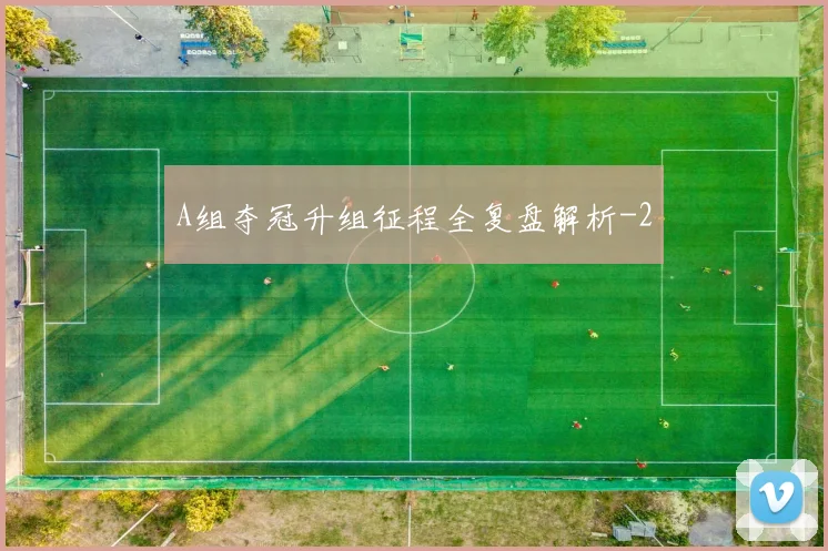 A组夺冠升组征程全复盘解析