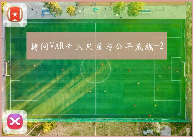 拷问VAR介入尺度与公平底线
